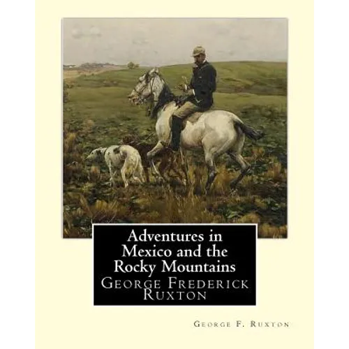 Adventures in Mexico and the Rocky Mountains, By George F. Ruxton: George Frederick Ruxton