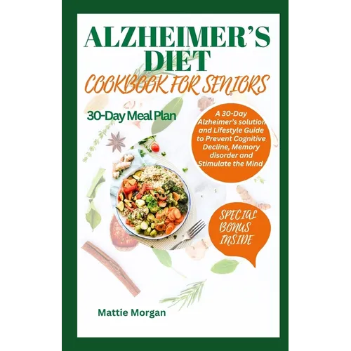 Alzheimer's Diet Cookbook for Seniors: A 30-Day Alzheimer's solution and Lifestyle Guide to Prevent Cognitive Decline, Memory disorder and Stimulate t