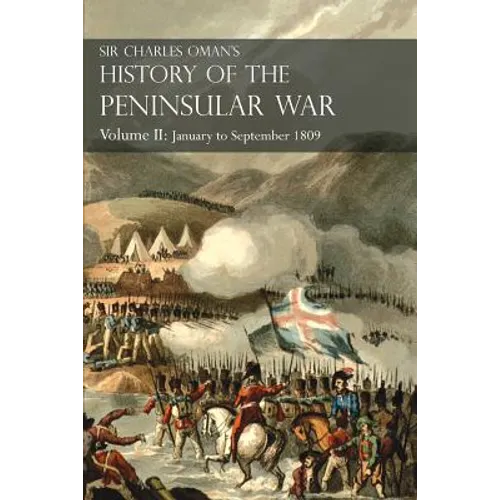 Sir Charles Oman's History of the Peninsular War Volume II: January To September 1809 From The Battle of Corunna to the end of The Talavera Campaign