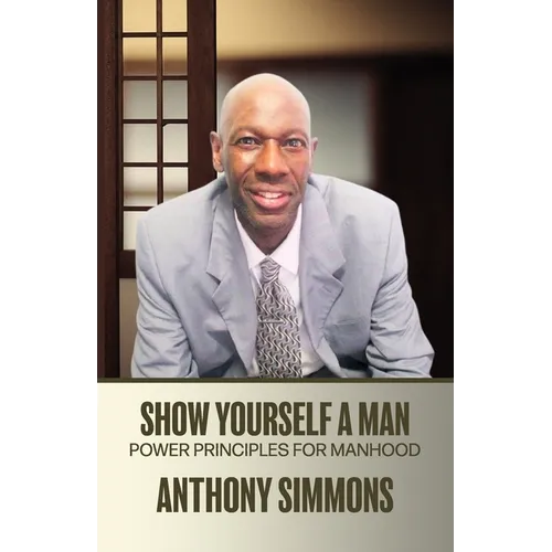 Show Yourself A Man: Power Principles For Manhood