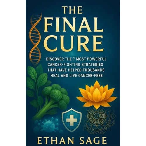The final cure: Defeating cancer once and for all: Discover the 7 Most Powerful Cancer-Fighting Strategies That Have Helped Thousands Heal and Live Ca