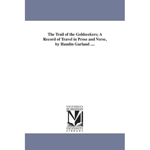 The Trail of the Goldseekers; A Record of Travel in Prose and Verse, by Hamlin Garland ....