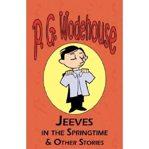 Jeeves in the Springtime & Other Stories - From the Manor Wodehouse Collection, a Selection from the Early Works of P. G. Wodehouse