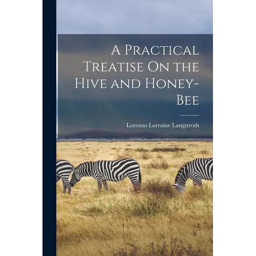 A Practical Treatise On the Hive and Honey-Bee