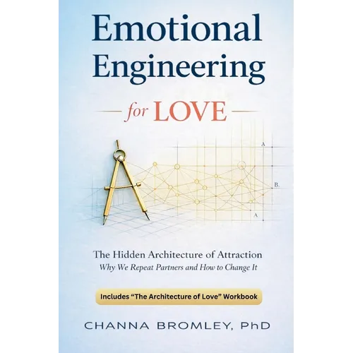 Emotional Engineering For Love: The Hidden Architecture of Attraction: Why We Repeat Partners and How to Change It