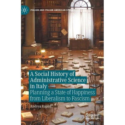 A Social History of Administrative Science in Italy: Planning a State of Happiness from Liberalism to Fascism