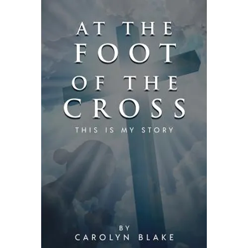 At the Foot of the Cross!: This is My Story