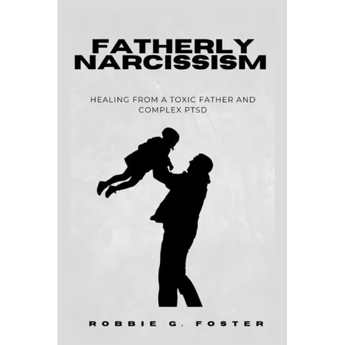 Fatherly Narcissism: Healing from a Toxic Father and Complex PTSD