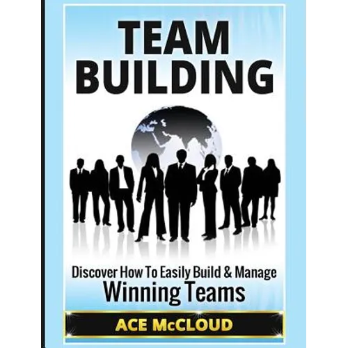 Team Building: Discover How To Easily Build & Manage Winning Teams