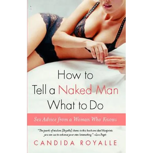 How to Tell a Naked Man What to Do: Sex Advice from a Woman Who Knows