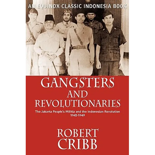 Gangsters and Revolutionaries: The Jakarta People's Militia and the Indonesian Revolution 1945-1949