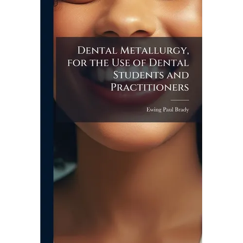 Dental Metallurgy, for the Use of Dental Students and Practitioners