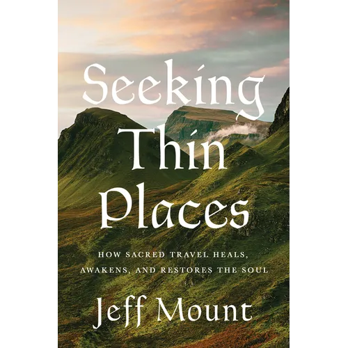 Seeking Thin Places: How Sacred Travel Heals, Awakens, and Restores the Soul