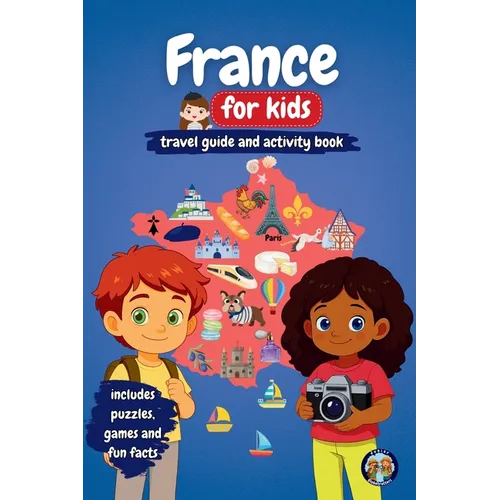 France for Kids - Travel Guide and Activity Book: Discover French Culture, History, Cities and Traditions through Games, Puzzles and Fun Facts