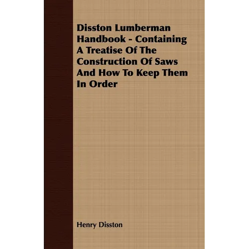Disston Lumberman Handbook - Containing a Treatise of the Construction of Saws and How to Keep Them in Order