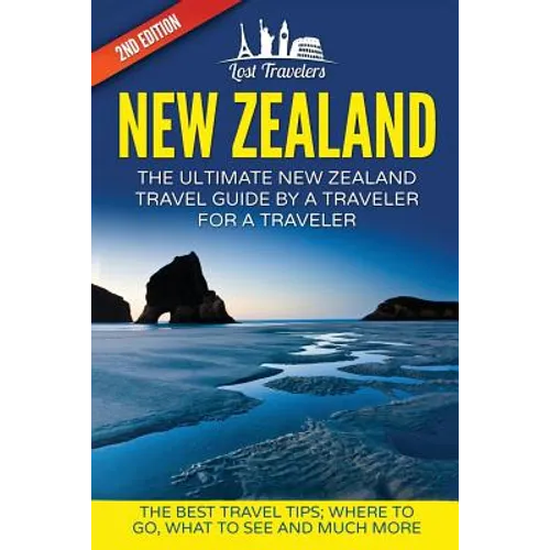 New Zealand: The Ultimate New Zealand Travel Guide By A Traveler For A Traveler: The Best Travel Tips; Where To Go, What To See And Much More