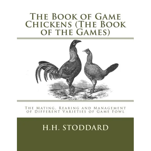 The Book of Game Chickens (The Book of the Games): The Mating, Rearing and Management of Different Varieties of Game Fowl