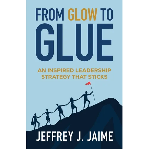 From Glow to Glue: An Inspired Leadership Strategy That Sticks