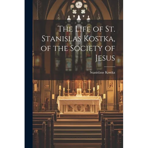 The Life of St. Stanislas Kostka, of the Society of Jesus