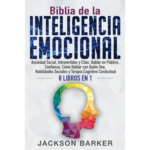 Biblia de la Inteligencia Emocional: Ansiedad Social, Introvertidos y Citas, Hablar en Público, Confianza, Cómo Hablar con Quién Sea, Habilidades Soci