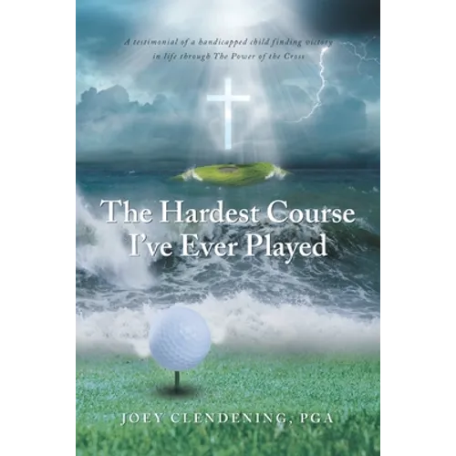The Hardest Course I've Ever Played: A testimonial of a handicapped child finding victory in life through The Power of the Cross