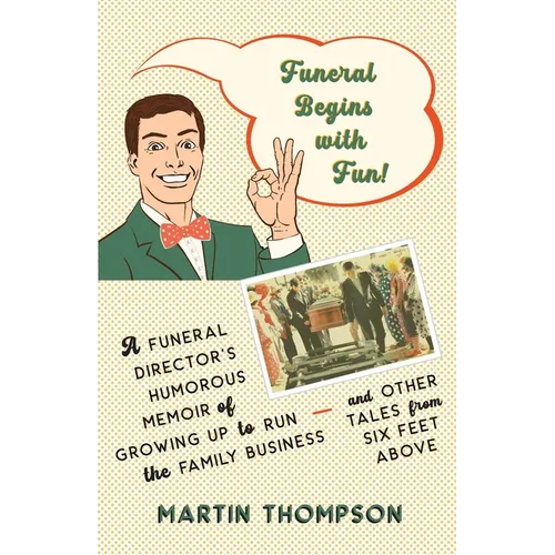 Funeral Begins with Fun!: A Funeral Director's Humorous Memoir of Growing Up to Run the Family Business-and More Tales from Six Feet Above