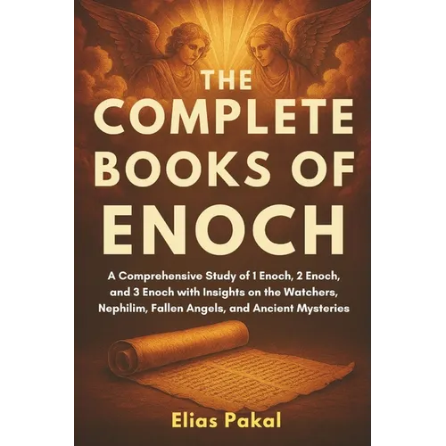 The Complete Books of Enoch: A Comprehensive Study of 1 Enoch, 2 Enoch, and 3 Enoch with Insights on the Watchers, Nephilim, Fallen Angels, and Ancien