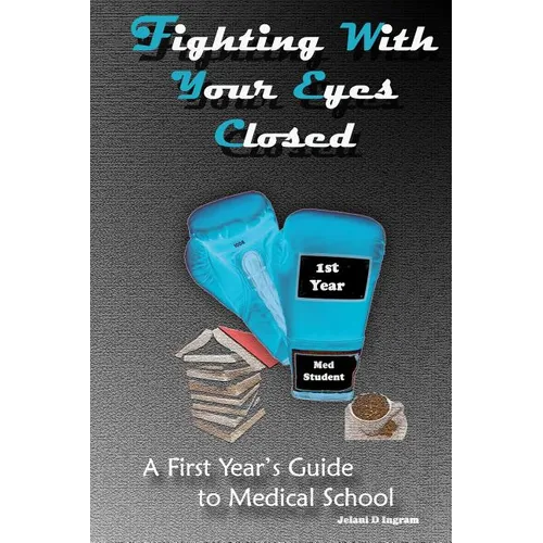 Fighting With Your Eyes Closed: A First Year's Guide to Medical School
