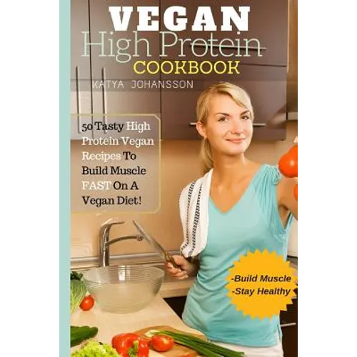 Vegan High Protein Cookbook: 50 Tasty High Protein Vegan Recipes To Build Muscle FAST On A Vegan Diet
