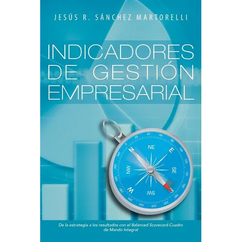 Indicadores de Gestion Empresarial: de La Estrategia a Los Resultados