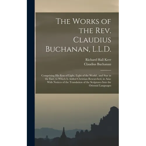 The Works of the Rev. Claudius Buchanan, L.L.D.: Comprising His Eras of Light, Light of the World, and Star in the East, to Which Is Added Christian R
