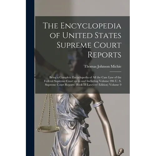 The Encyclopedia of United States Supreme Court Reports; Being a Complete Encyclopedia of all the Case law of the Federal Supreme Court up to and Incl