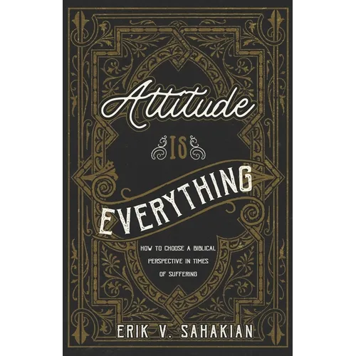 Attitude Is Everything: How to Choose a Biblical Perspective in Times of Suffering