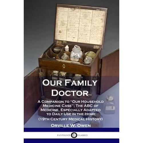 Our Family Doctor: A Companion to "Our Household Medicine Case"; The ABC of Medicine, Especially Adapted to Daily Use in the Home (19th Century Medica