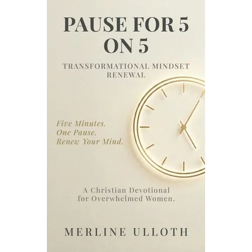 Pause for 5 on 5: TRANSFORMATIONAL MINDSET RENEWAL: A 30-Day Christian Devotional for Overwhelmed Women to Renew Your Mind, Rest Your Soul, and Walk i