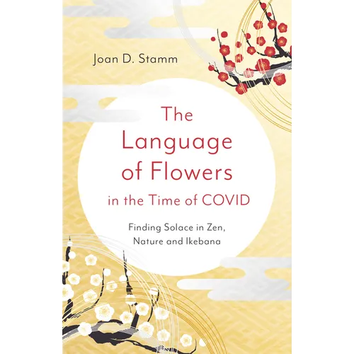 The Language of Flowers in the Time of Covid: Finding Solace in Zen, Nature and Ikebana