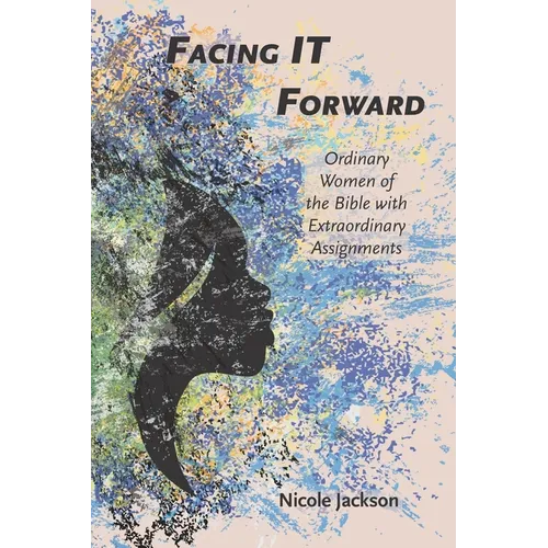 Facing IT Forward: Ordinary Women of the Bible with Extraordinary Assignments