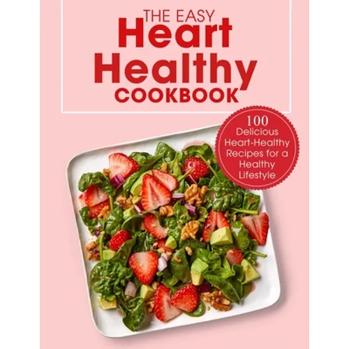 The Easy Heart Healthy Cookbook: 100 Delicious Heart-Healthy Recipes for a Healthy Lifestyle