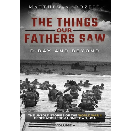 D-Day and Beyond: The Things Our Fathers Saw-The Untold Stories of the World War II Generation-Volume V
