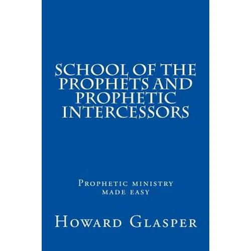 School of the Prophets and Prophetic Intercessors: A Prophetic School to Help You Understand a Deeper Dimension of Prophetic Ministry