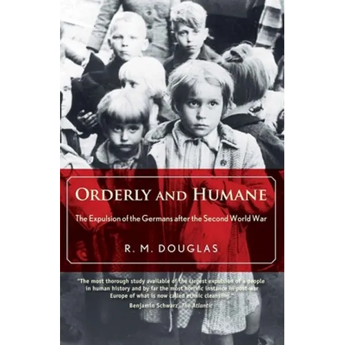 Orderly and Humane: The Expulsion of the Germans After the Second World War