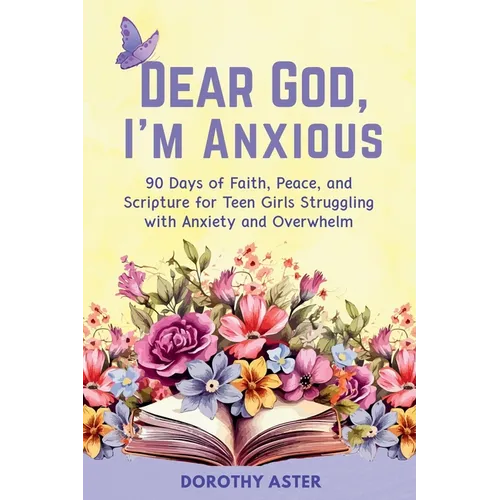 Dear God, I'm Anxious: 90 Days of Faith, Peace, and Scripture for Teen Girls Struggling with Anxiety and Overwhelm
