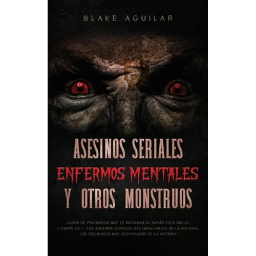 Asesinos Seriales, Enfermos Mentales y otros Monstruos: Casos de Psicópatas que te Quitaran el Sueño esta Noche. 2 Libros en 1 - Los Asesinos Seriales