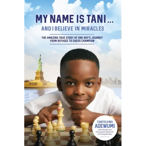 My Name Is Tani . . . and I Believe in Miracles: The Amazing True Story of One Boy's Journey from Refugee to Chess Champion