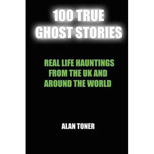 100 True Ghost Stories: Terrifying Hauntings From The UK And Around The World