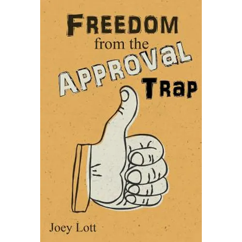 Freedom from the Approval Trap: End the Enslavement to Others' Opinions and Live