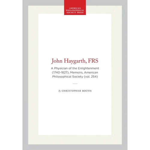 John Haygarth, Frs: A Physician of the Enlightenment (1740-1827), Memoirs, American Philosophical Society (Vol. 254)