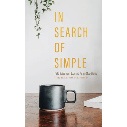 In Search of Simple: Field Notes from Near and Far on Slow Living