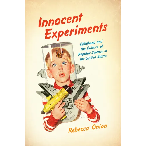 Innocent Experiments: Childhood and the Culture of Popular Science in the United States