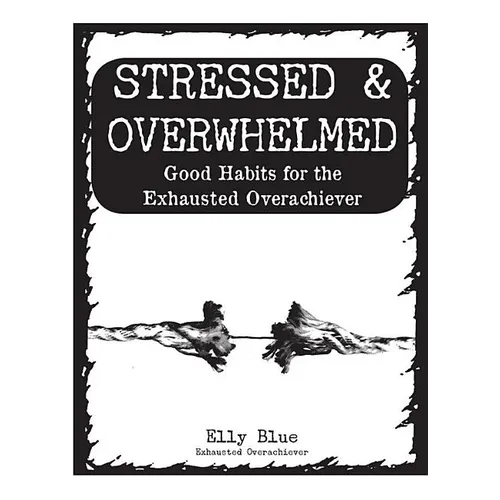 Stressed & Overwhelmed: Good Habits for the Exhausted Overachiever